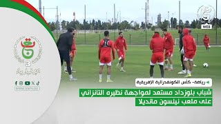 رياضة- كأس الكونفدرالية الإفريقية|شباب بلوزداد مستعد لمواجهة نظيره التانزاني على ملعب نيلسون مانديلا