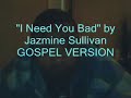 I Need You Bad-Jazmine Sullivan GOSPEL VERSION