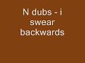 N dubs - i swear backwards N dubs - i swear backwards