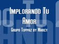 Implorando Tu Amor- Grupo Toppaz by Marcy