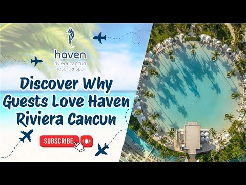 Discover Why Guests Love Haven Riviera Cancun