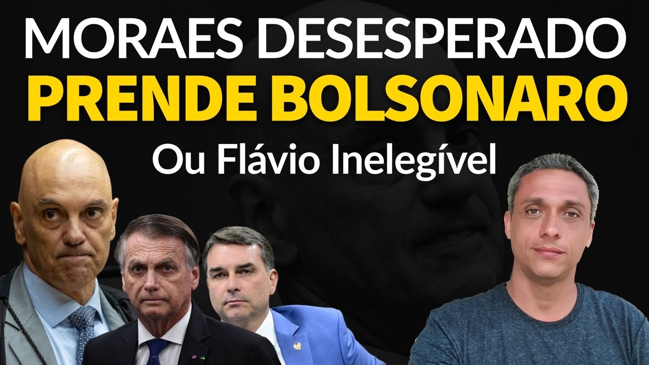 MORAES ESTÁ DESEPERADO -  Ou prende Bolsonaro ou torna Flávio inelegível