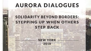 Aurora Dialogues New York 2018 “Solidarity Beyond Borders: Stepping Up When Others Step Back”