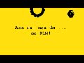 aşa nu, aşa da … ce PLM!