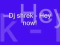 Dj shrek - Hey now! Dj shrek - Hey now!