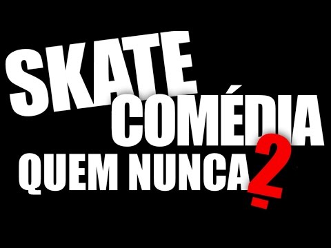 SKATE COMÉDIA - Quem Nunca 2
