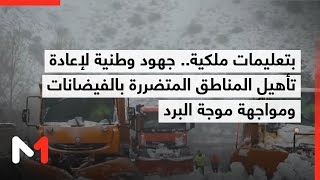 بتعليمات ملكية.. جهود وطنية شاملة لإعادة تأهيل المناطق المتضررة بالفيضانات ومواجهة موجة البرد
