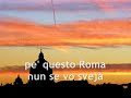 la pi� bella canzone del galopeira. 
un inno alle emozioni che la nostra citt� eterna trasmette.

sono a gubbio da tre anni ma mi manca tutto di roma, pure li laziali!

grazie roma
grazie galopeira

visto la recente scomparsa del presidente dei presidenti, dedico questo video a franco sensi.

-----------------------------------

tratto da un sonetto di gigi prioetti:
io s� sicuro che nun sei arrivato ancora da san pietro in ginocchioni

fra mezza strada te sarai fermato a guard� sta fiumana de persone

te rendi conto s� che hai combinato?

questo � amore sincero, � commozione, rimprovero perch� te ne sei annato

rispetto vero tutto per franco sensi!

starai dicendo: ma che state a f�? ve vedo tutti tristi nel dolore...

e c'hai ragione, tutta la citt� sbrilluccica di lacrime e pensieri nella mente

� che tu nun sei stato soltanto un grande uomo

tu sei stato tanto de pi�... il nostro presidente!