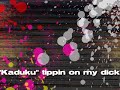 KADUKU dancin tippin on my dick!