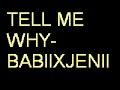 Tell me why - BabiiXJenii