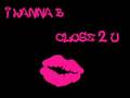 i wanna b close