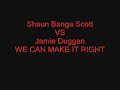 Shaun Banga Scott vs Jamie Duggan- We Can Make It Rite Shaun Banga Scott vs Jamie Duggan- We Can Make It Rite