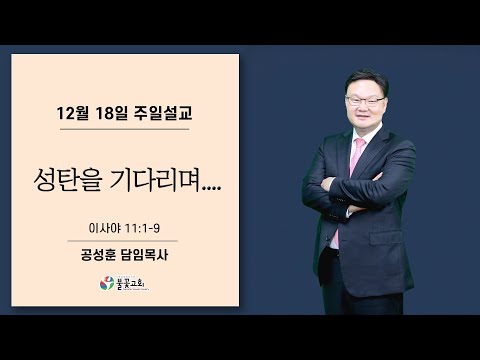 2022년 12월 18일 주일설교 “성탄을 기다리며….” 공성훈 담임목사