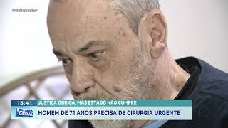 Justiça obriga, mas estado não cumpre: homem de 71 anos precisa de cirurgia urgente