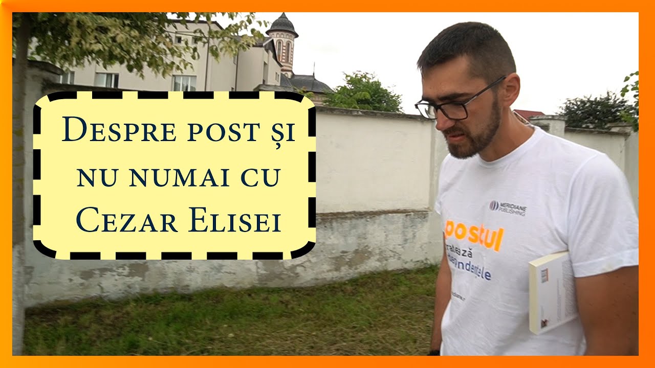 Despre post si numai cu Cezar Elisei /Oamenii de langa mine