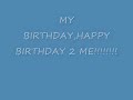 HAPPY BIRTHDAY 2 ME!!