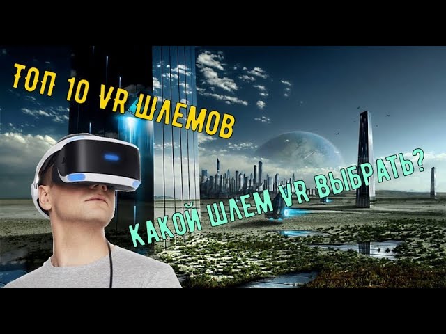 Какой шлем виртуальной реальности выбрать? ТОП 10 лучших шлемов виртуальной реальности