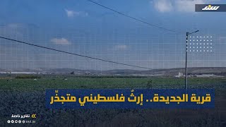 قرية الجديدة .. إرثٌ فلسطيني متجذِّر قرية الجديدة .. إرثٌ فلسطيني متجذِّر