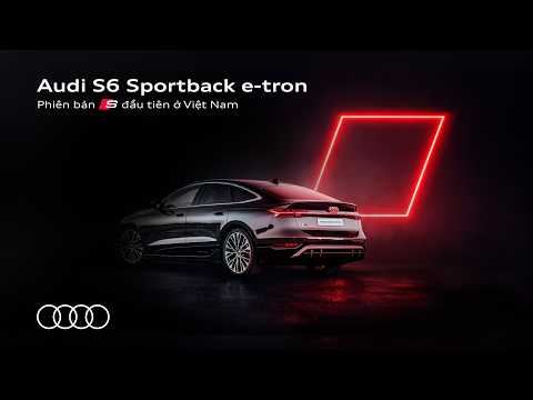 Audi S6 Sportback e-tron – biểu tượng Audi S đầu tiên chính thức ra mắt tại Việt Nam!