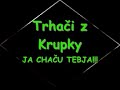 TRHAČI Z KRUPKY JA CHAČU TEBJA!!!