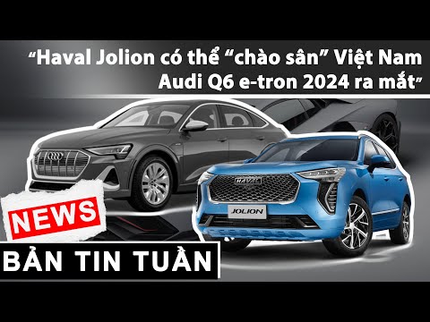 Haval Jolion sẽ “chào sân” Việt Nam vào tháng 4; Audi Q6 e-tron ra mắt, đi được 625 km khi sạc đầy