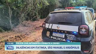 Polícia cívil intensifica combate a crimes: diligências em Itatinga, São Manuel e Areiópolis