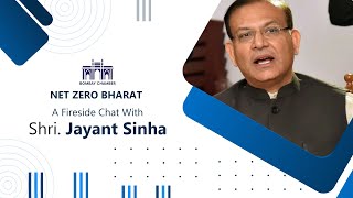 NET ZERO BHARAT: A FIRESIDE CHAT WITH SHRI JAYANT SINHA