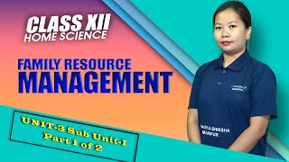 Class XII Home Science Unit 3 Sub Unit I: Family Resource Management (Part 1 of 2)