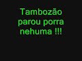 Tambozão parou porra nenhuma Tambozão parou porra nenhuma