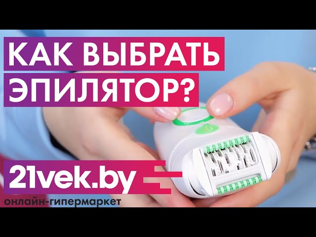 Как выбрать эпилятор? | Обзор от онлайн-гипермаркета 21vek.by