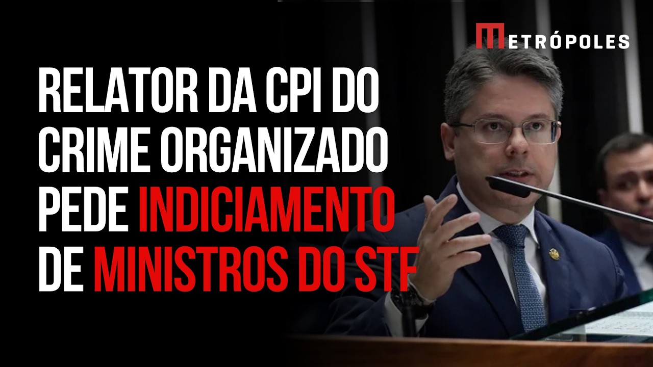 Relator da CPI do Crime Organizado pede indiciamento de ministros do STF em relatório final; veja