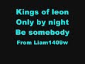 Kings of leon only by night be somebody Kings of leon only by night be somebody