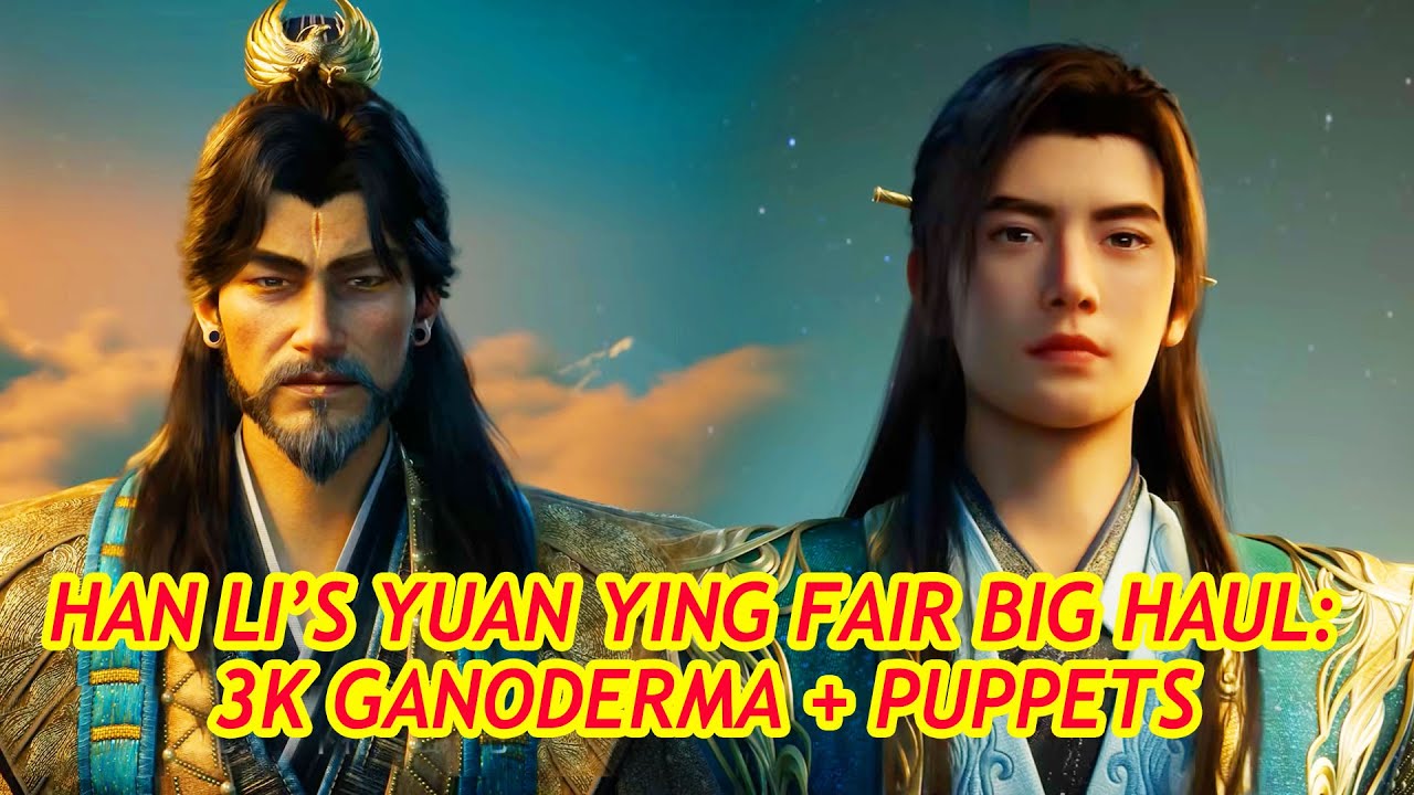 Han Li’s Key Gains at Qiantian’s Yuan Ying Fair: 3k-Year Ganoderma, Puppets & Secret Art