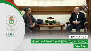 رئاسة - استقبال | رئيس الجمهورية يستقبل الأمينة العامة لحزب العمال لويزة حنون