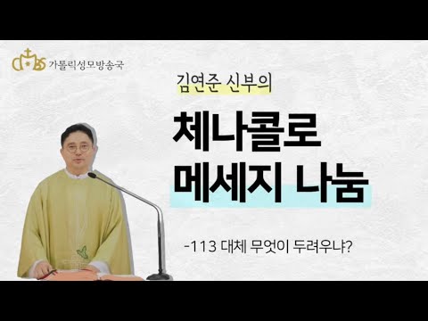  ‘체나콜로 메세지 나눔 - 113 대체 무엇이 두려우냐?’ (2020년12월4일)