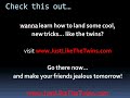 wanna learn how to land some cool, new tricks?  check out:
http://www.justlikethetwins.com