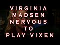 VIRGINIA MADSEN NERVOUS TO PLAY VIXEN