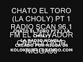 CHATO EL TORO PT 2 (LA CHOLY) SCAN 96.1 FM