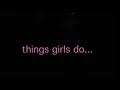 things girls do   