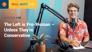 WILL WITT LIVE Episode #18: The Left Is Pro-Woman – Unless They’re Conservative