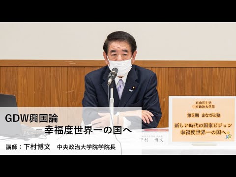 講師:下村博文 中央政治大学院学院長/テーマ:「GDW興国論-幸福度世界一の国へ」【第3期「まなびと塾」後期・第1回講座】(2022.3.1)
