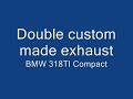 Double Exhaust BMW 318TI compact custom made