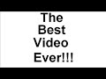 The Best Video Ever! The Best Video Ever!