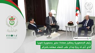 رئيس الجمهورية يستقبل سعادة سفير جمهورية كوريا الذي أدّى له زيارة وداع عقب انتهاء مهامه بالجزائر