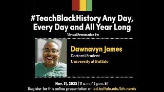 Dawnavyn James, doctoral student at the University at Buffalo presents #TeachBlackHistory Any Day, Every Day and All Year Long as part of the Center for K-12 Black History and Racial Literacy Education's Black History Nerds Saturday School. 