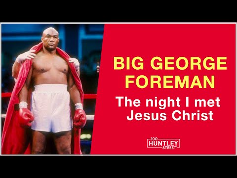 BIG GEORGE FOREMAN: The night I met Jesus Christ – 100huntley