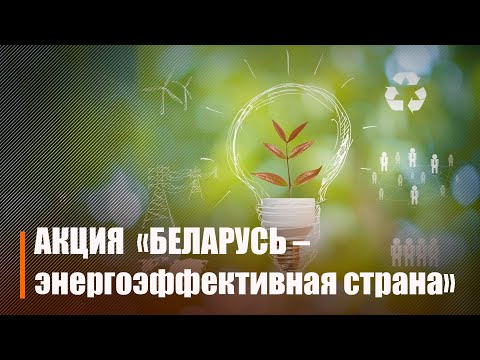 В Беларуси проходит информационно-образовательная акция «Беларусь - энергоэффективная страна» видео