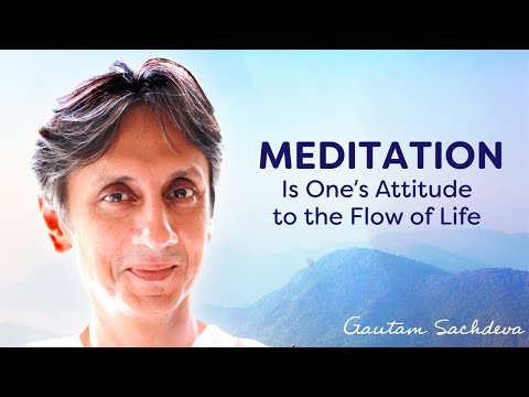 Gautam Sachdeva Video: Meditation is One’s Attitude to the Flow of Life