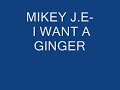 Mikey J.E - I want a ginger Mikey J.E - I want a ginger