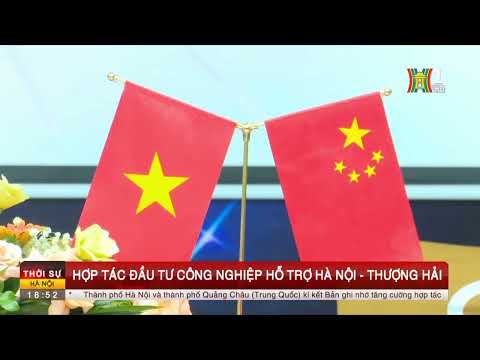 HaNoi TV - Hợp tác đầu tư công nghiệp hỗ trợ Hà Nội - Thượng Hải (Trung Quốc)